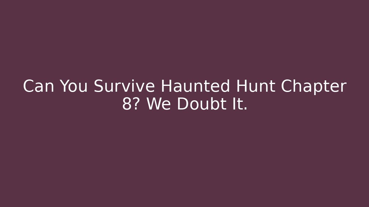 Can You Survive Haunted Hunt Chapter 8? We Doubt It.