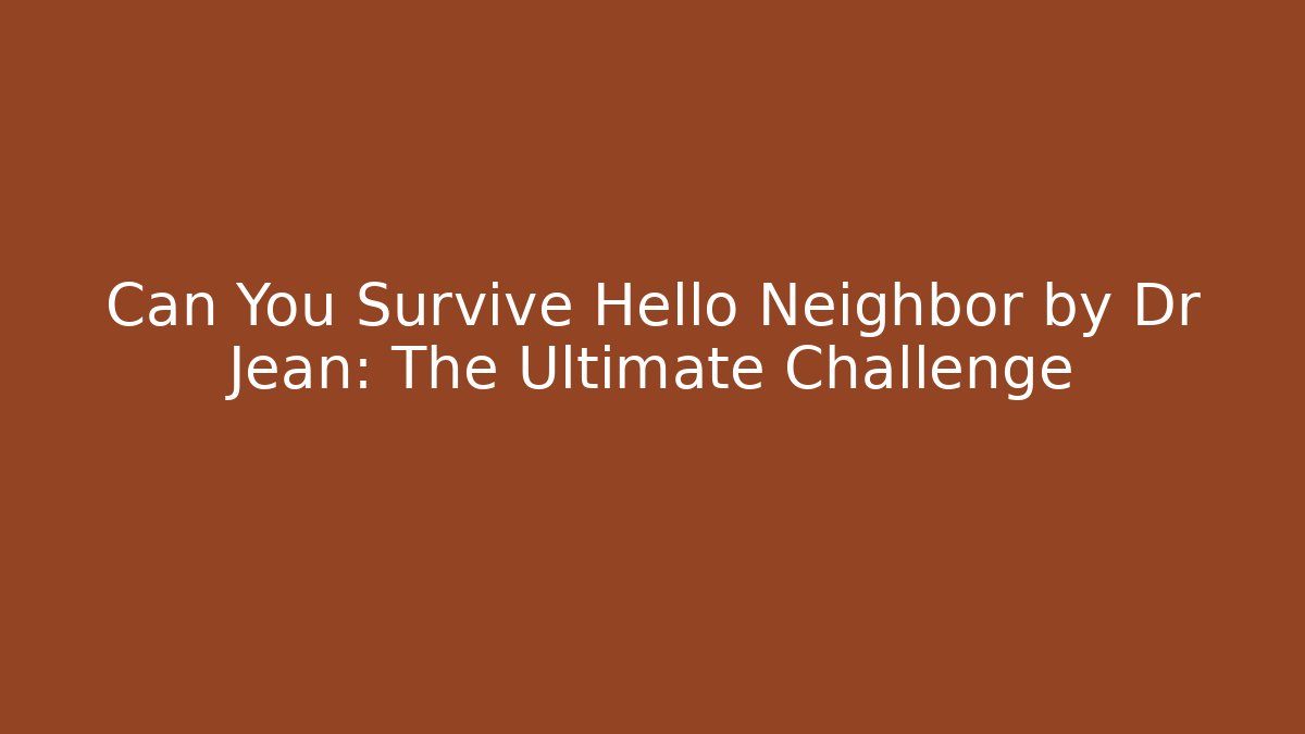 Can You Survive Hello Neighbor by Dr Jean: The Ultimate Challenge