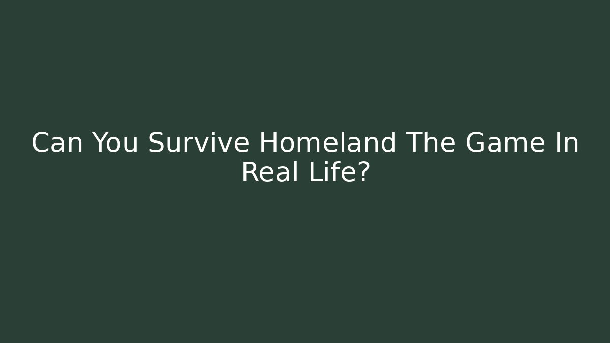 Can You Survive Homeland The Game In Real Life?