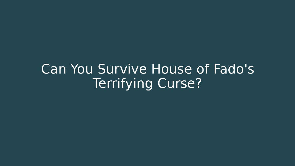Can You Survive House of Fado's Terrifying Curse?