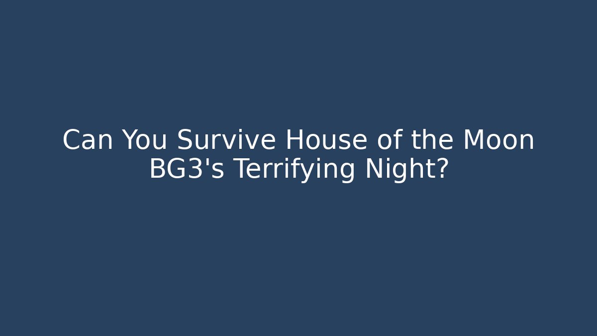 Can You Survive House of the Moon BG3's Terrifying Night?