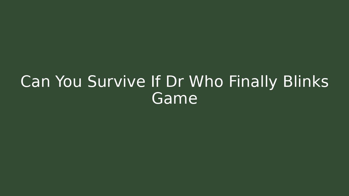 Can You Survive If Dr Who Finally Blinks Game
