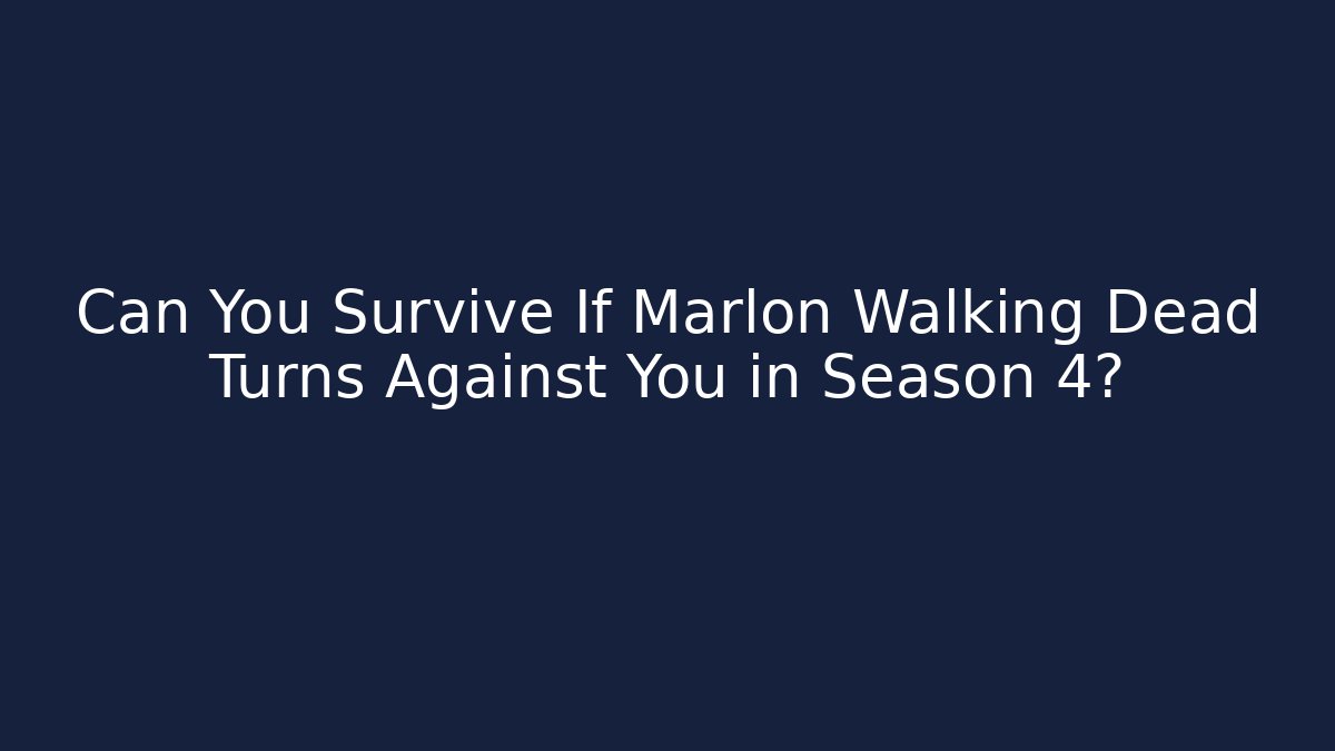 Can You Survive If Marlon Walking Dead Turns Against You in Season 4?