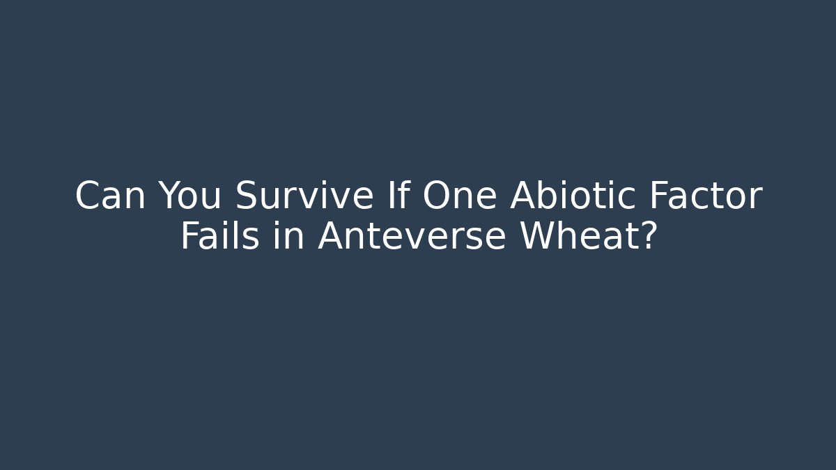 Can You Survive If One Abiotic Factor Fails in Anteverse Wheat?