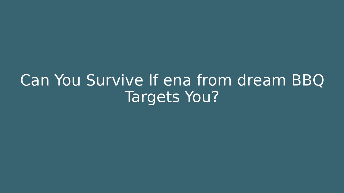 Can You Survive If ena from dream BBQ Targets You?