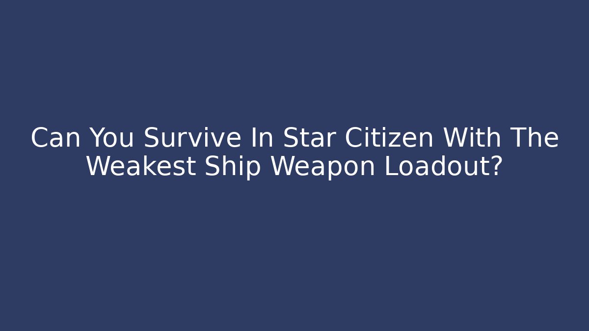 Can You Survive In Star Citizen With The Weakest Ship Weapon Loadout?