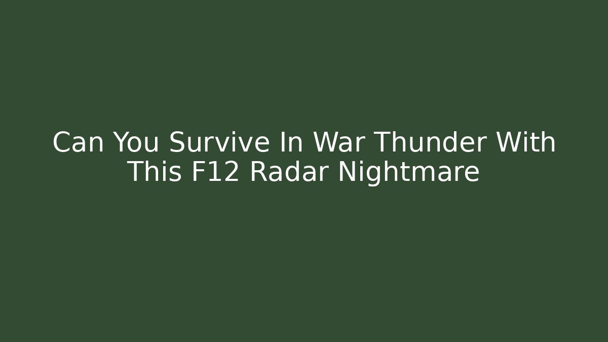 Can You Survive In War Thunder With This F12 Radar Nightmare
