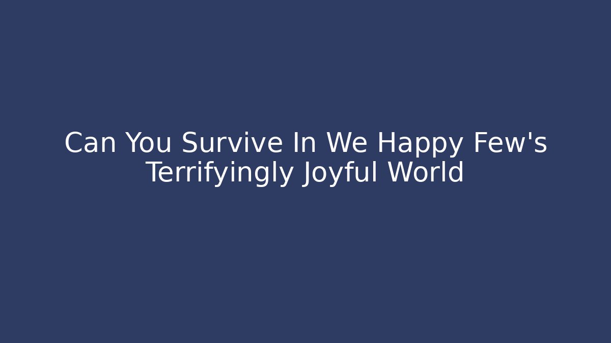 Can You Survive In We Happy Few's Terrifyingly Joyful World
