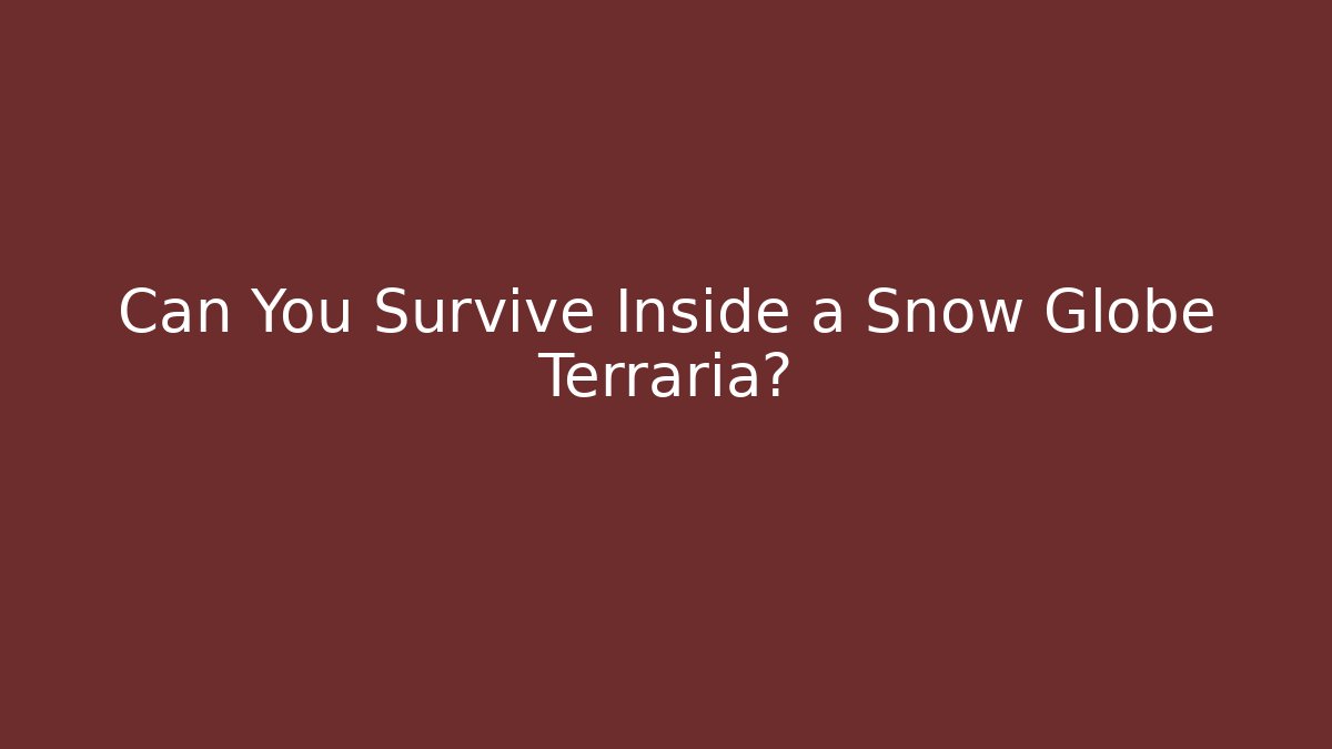 Can You Survive Inside a Snow Globe Terraria?