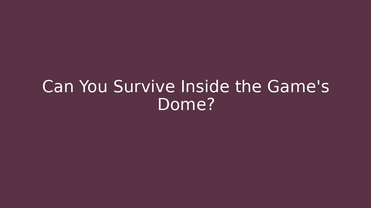 Can You Survive Inside the Game's Dome?