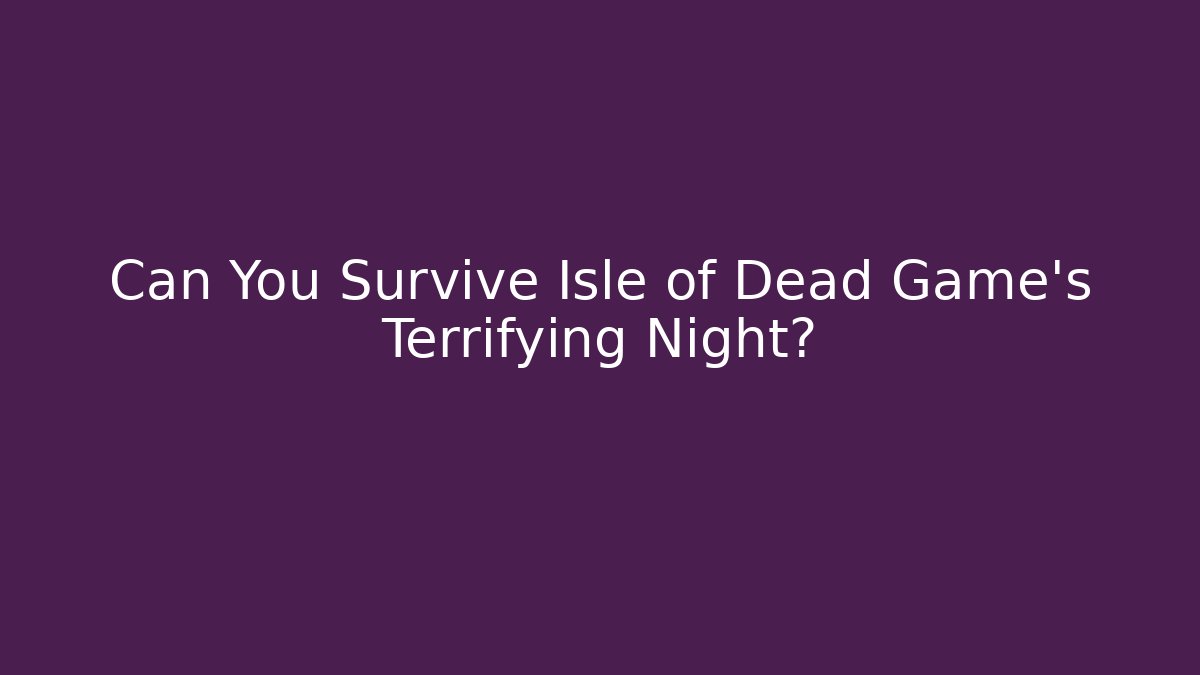 Can You Survive Isle of Dead Game's Terrifying Night?