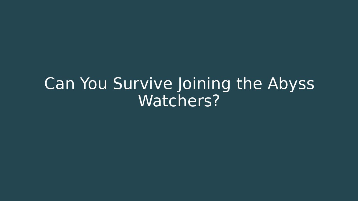 Can You Survive Joining the Abyss Watchers?