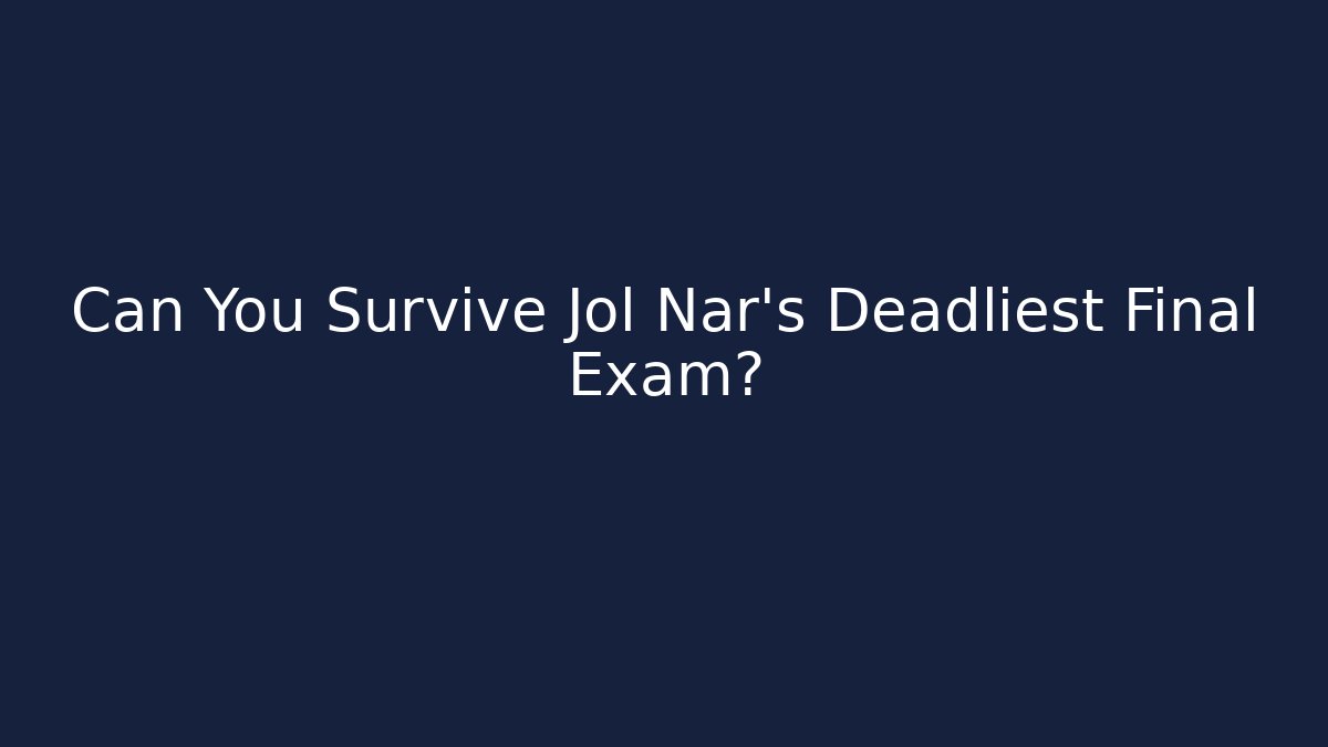 Can You Survive Jol Nar’s Deadliest Final Exam?