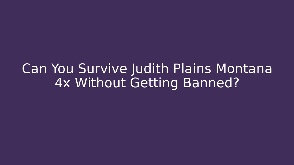 Can You Survive Judith Plains Montana 4x Without Getting Banned?