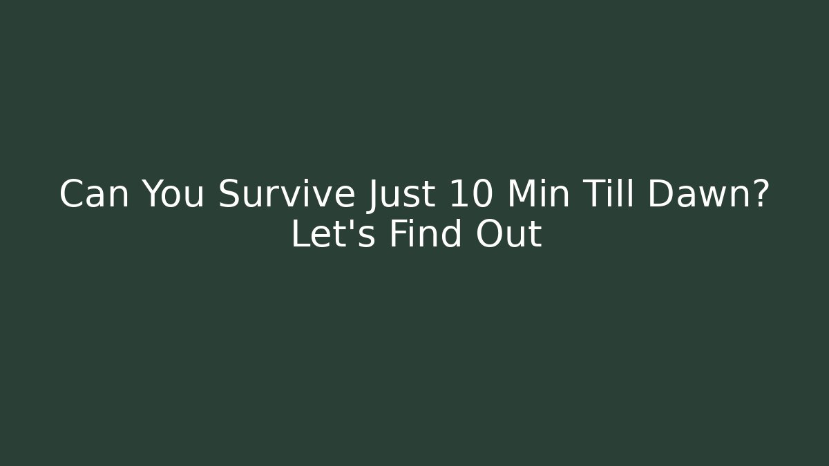 Can You Survive Just 10 Min Till Dawn? Let's Find Out