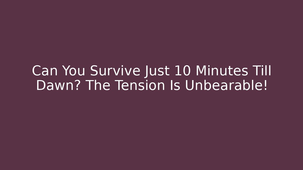 Can You Survive Just 10 Minutes Till Dawn? The Tension Is Unbearable!