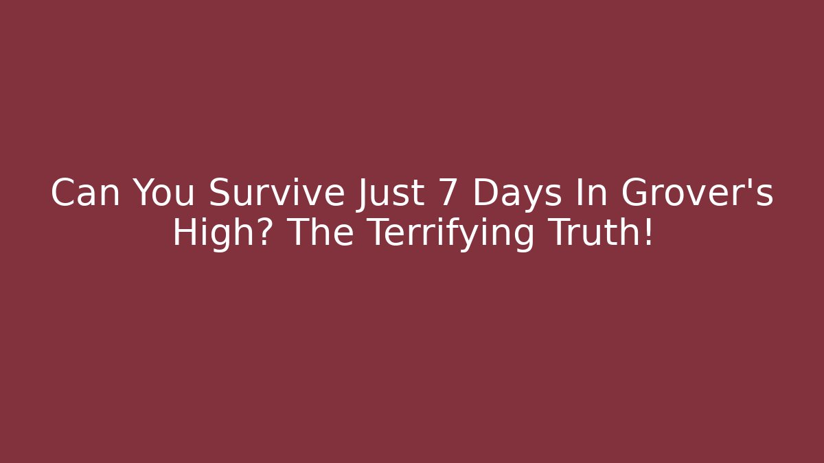 Can You Survive Just 7 Days In Grover's High? The Terrifying Truth!