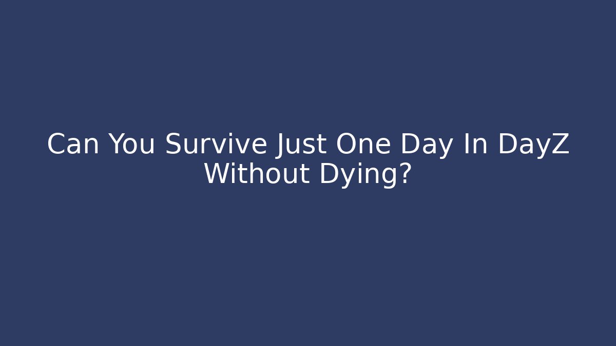 Can You Survive Just One Day In DayZ Without Dying? - Critter Realm