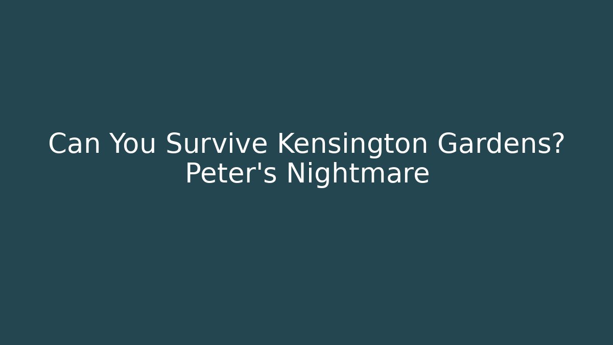 Can You Survive Kensington Gardens? Peter's Nightmare