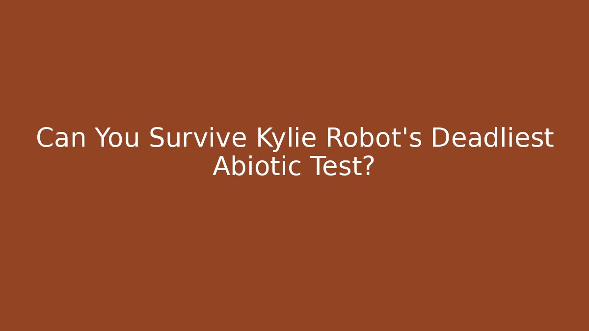 Can You Survive Kylie Robot's Deadliest Abiotic Test?