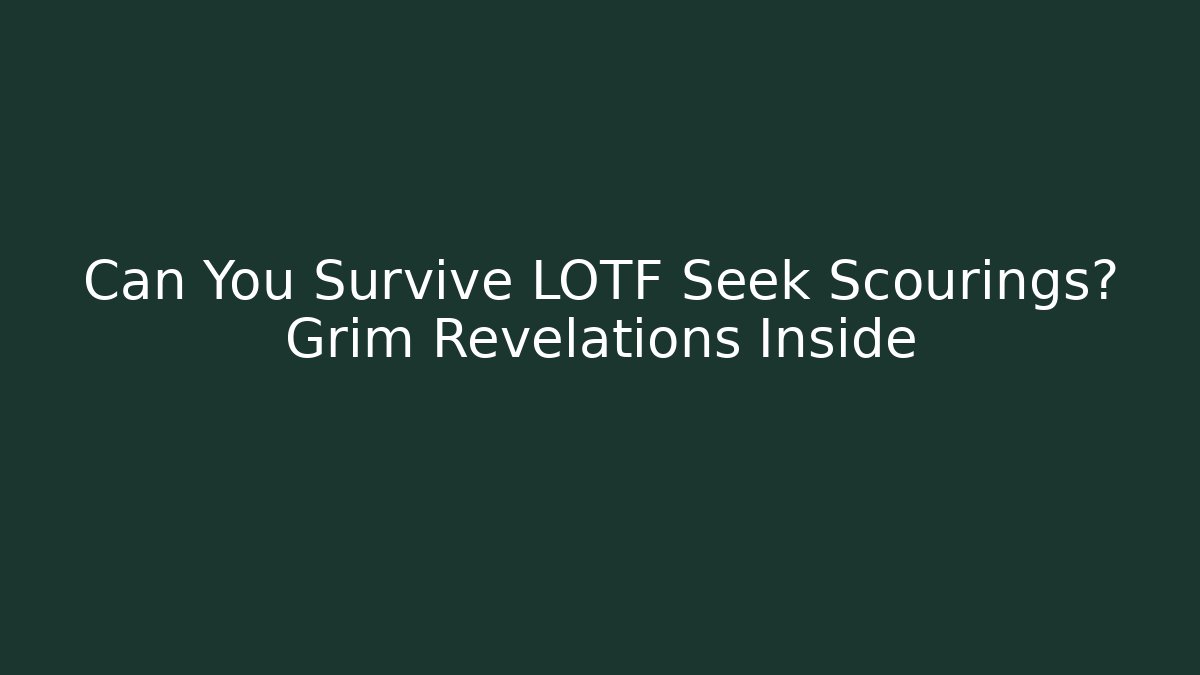 Can You Survive LOTF Seek Scourings? Grim Revelations Inside