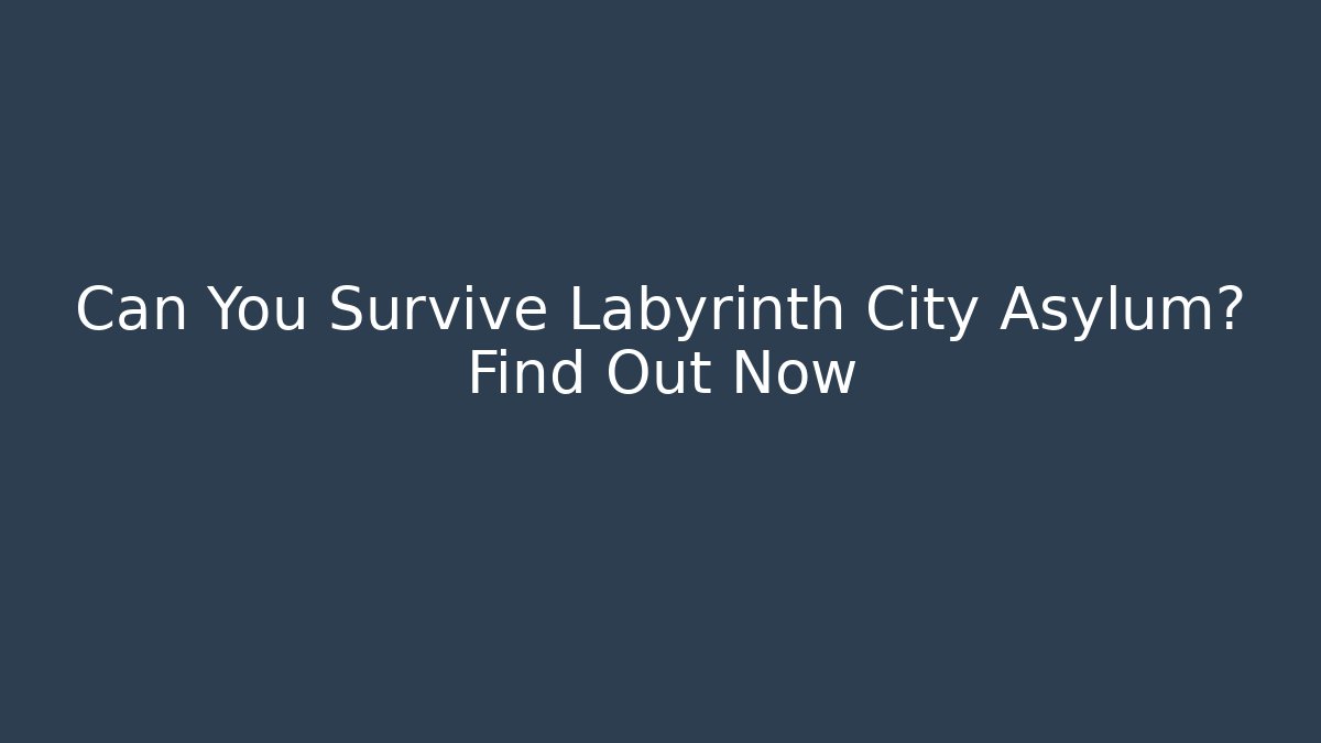Can You Survive Labyrinth City Asylum? Find Out Now