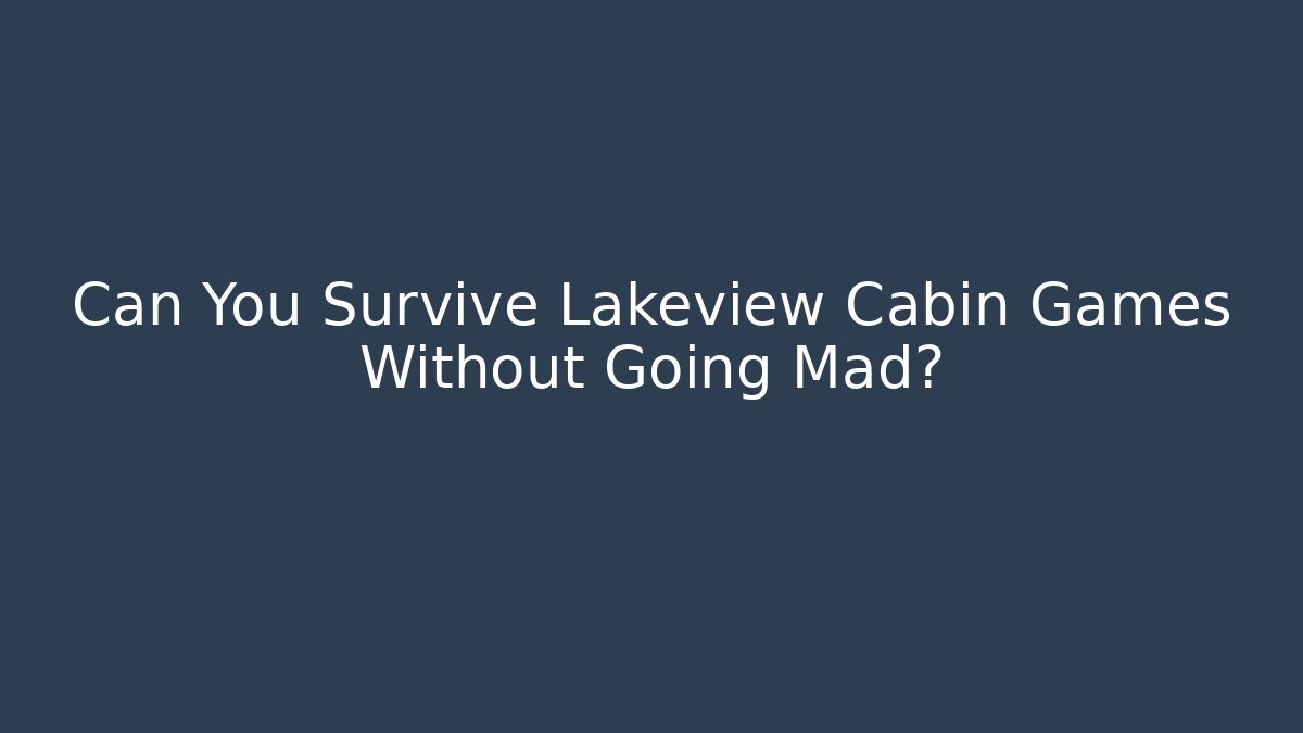 Can You Survive Lakeview Cabin Games Without Going Mad?