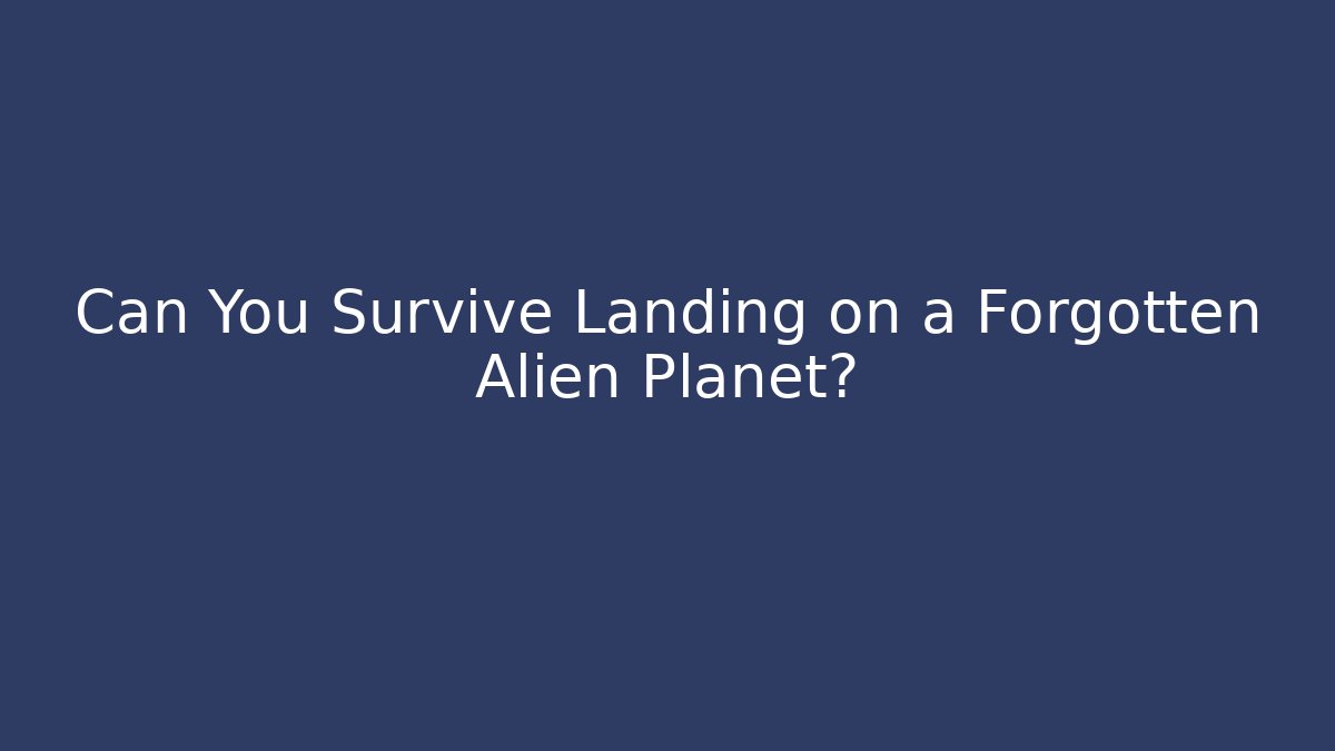 Can You Survive Landing on a Forgotten Alien Planet?