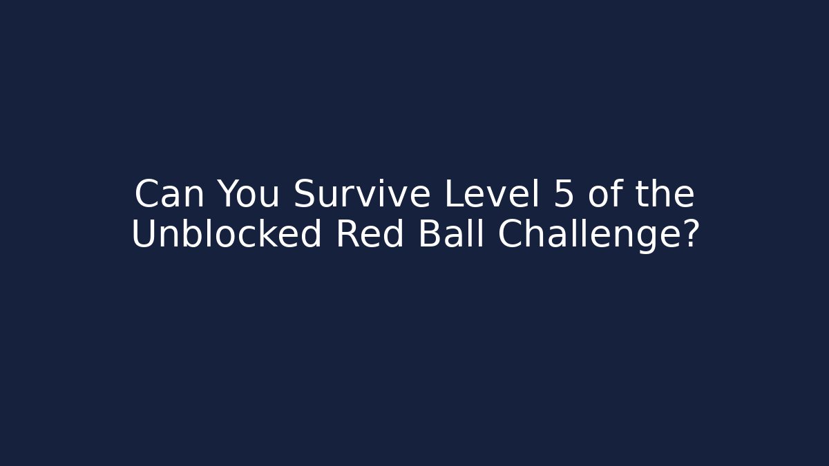 Can You Survive Level 5 of the Unblocked Red Ball Challenge?