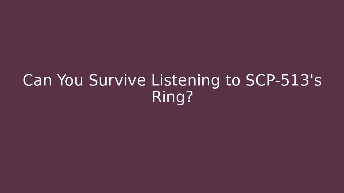 Can You Survive Listening to SCP-513's Ring?
