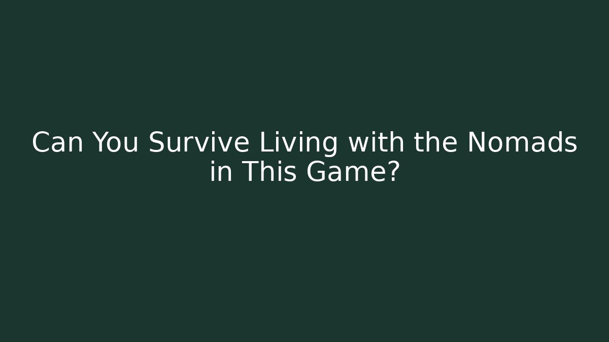 Can You Survive Living with the Nomads in This Game?