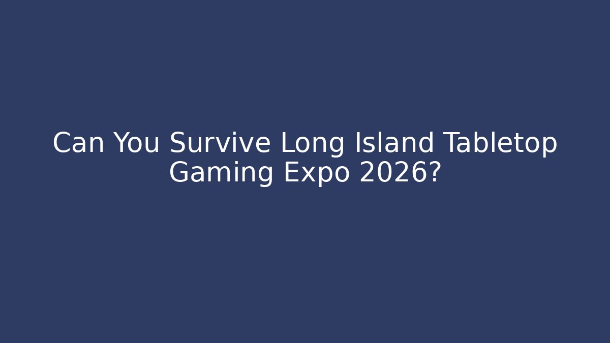 Can You Survive Long Island Tabletop Gaming Expo 2026?