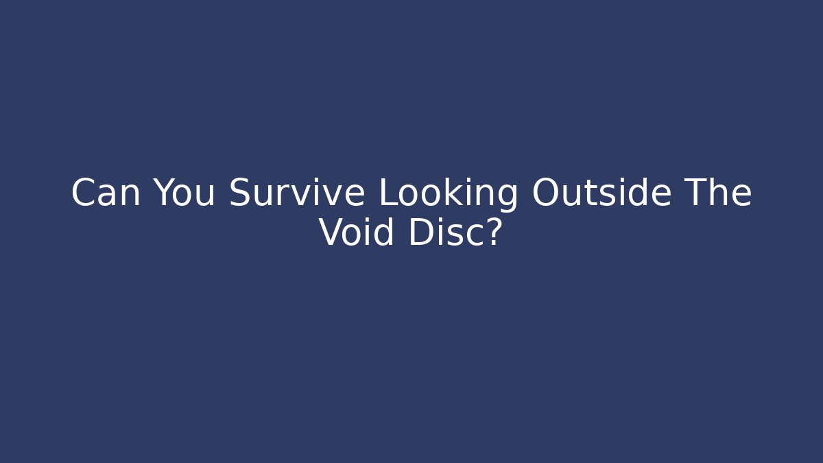 Can You Survive Looking Outside The Void Disc?