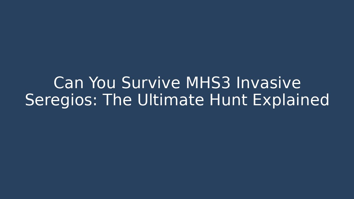 Can You Survive MHS3 Invasive Seregios: The Ultimate Hunt Explained