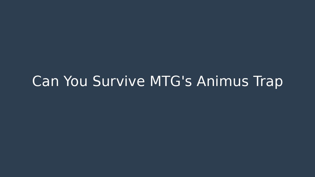Can You Survive MTG's Animus Trap