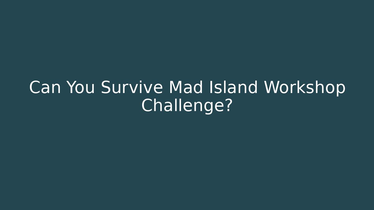 Can You Survive Mad Island Workshop Challenge?