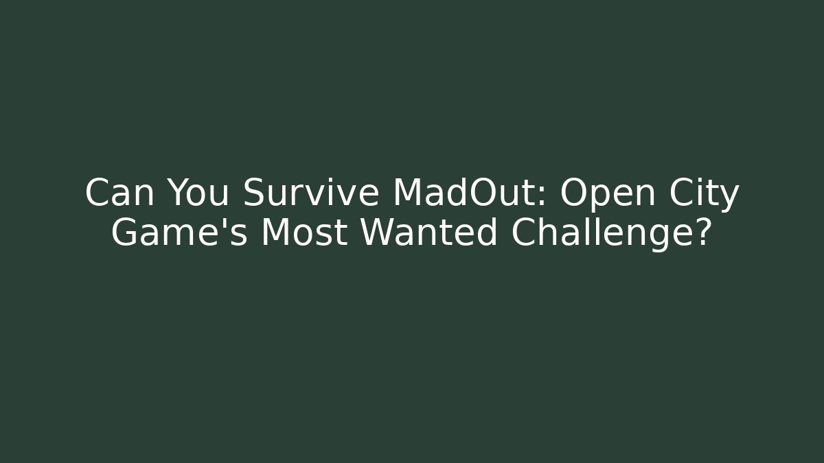 Can You Survive MadOut: Open City Game's Most Wanted Challenge?