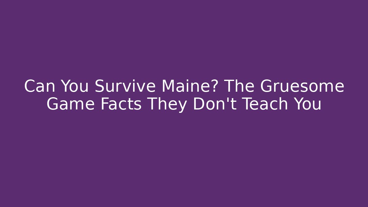 Can You Survive Maine? The Gruesome Game Facts They Don't Teach You