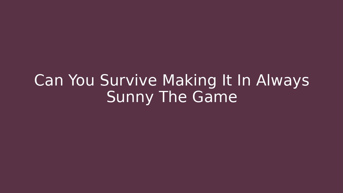 Can You Survive Making It In Always Sunny The Game