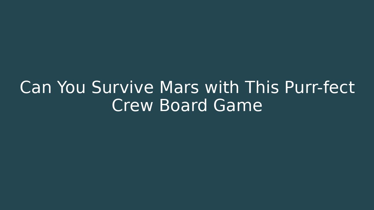Can You Survive Mars with This Purr-fect Crew Board Game