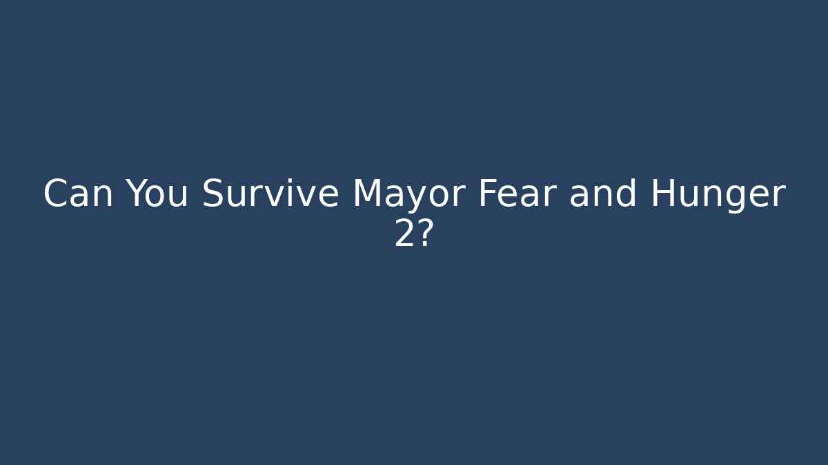Can You Survive Mayor Fear and Hunger 2?