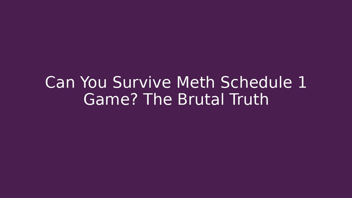 Can You Survive Meth Schedule 1 Game? The Brutal Truth