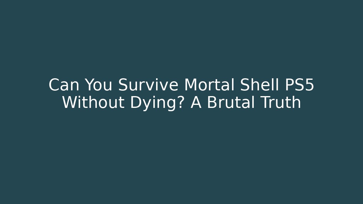 Can You Survive Mortal Shell PS5 Without Dying? A Brutal Truth