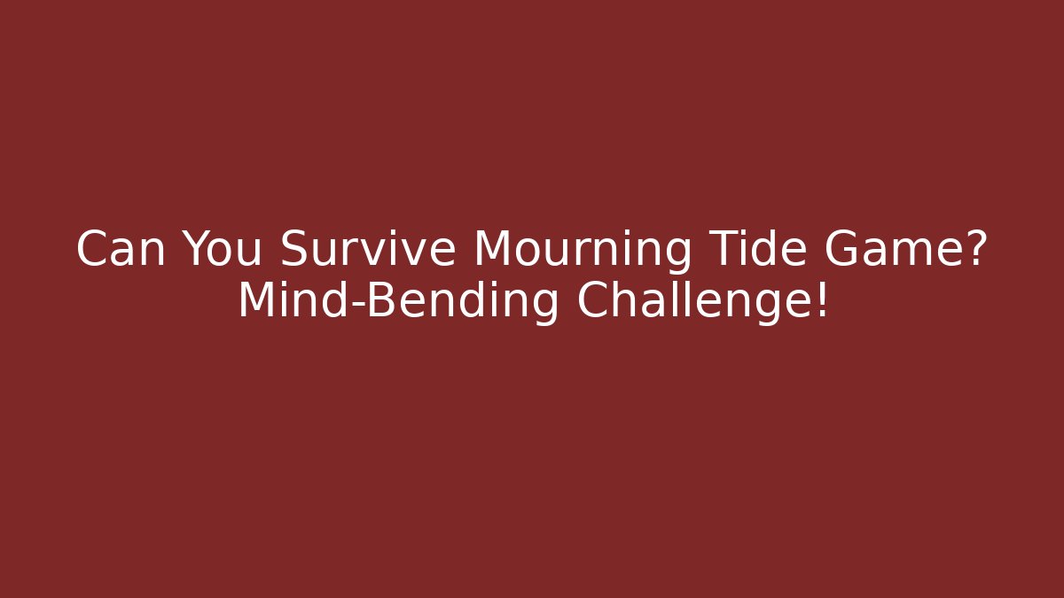 Can You Survive Mourning Tide Game? Mind-Bending Challenge!