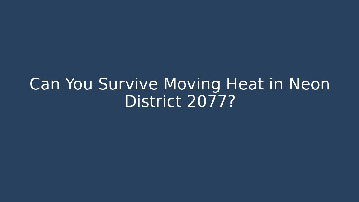 Can You Survive Moving Heat in Neon District 2077?