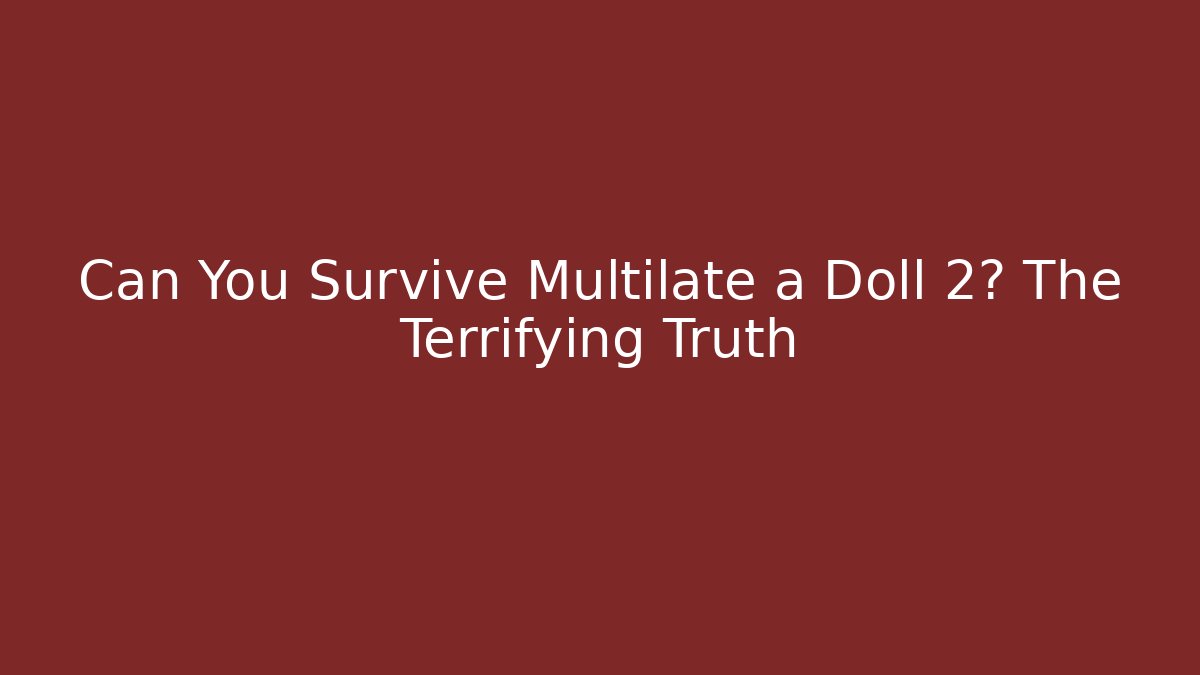 Can You Survive Multilate a Doll 2? The Terrifying Truth