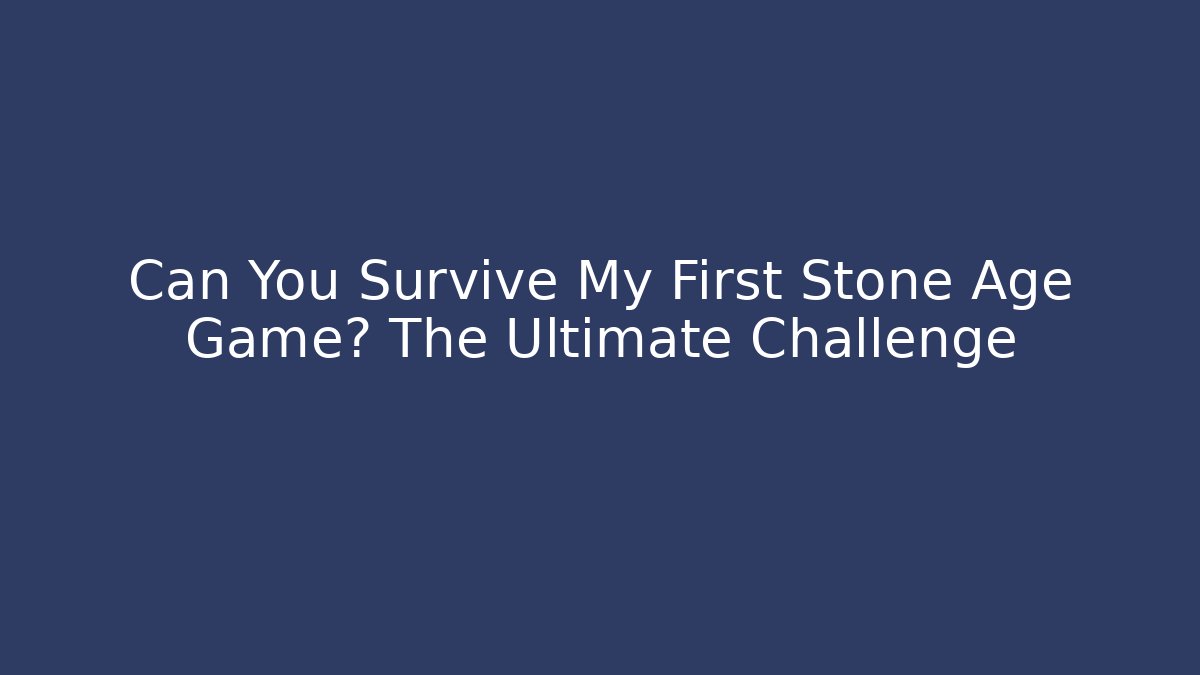 Can You Survive My First Stone Age Game? The Ultimate Challenge