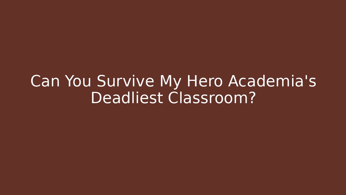 Can You Survive My Hero Academia's Deadliest Classroom?