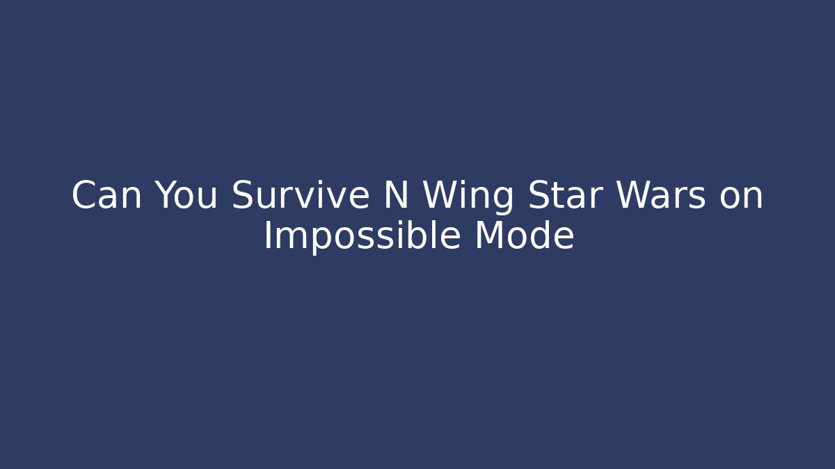 Can You Survive N Wing Star Wars on Impossible Mode