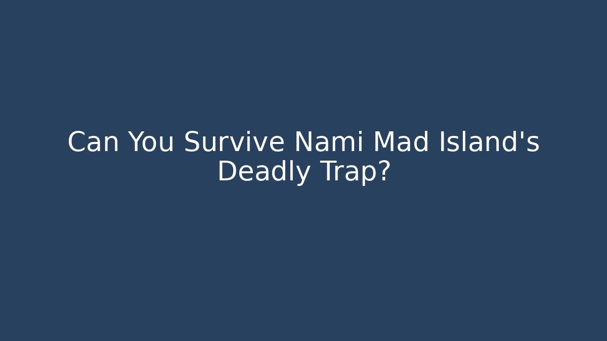 Can You Survive Nami Mad Island's Deadly Trap?